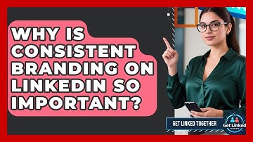 Why Is Consistent Branding On LinkedIn So Important? - Get Linked Together