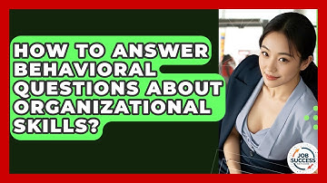 How To Answer Behavioral Questions About Organizational Skills? - Job Success Network