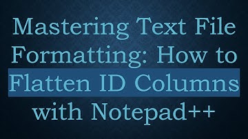 Mastering Text File Formatting: How to Flatten ID Columns with Notepad+ +