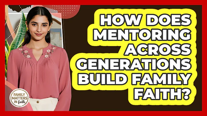 How Does Mentoring Across Generations Build Family Faith? - Family Matters in Faith