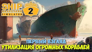 Ship Graveyard Simulator 2 - Как заработать на утилизации ОГРОМНЫХ КОРАБЛЕЙ ( первый взгляд )