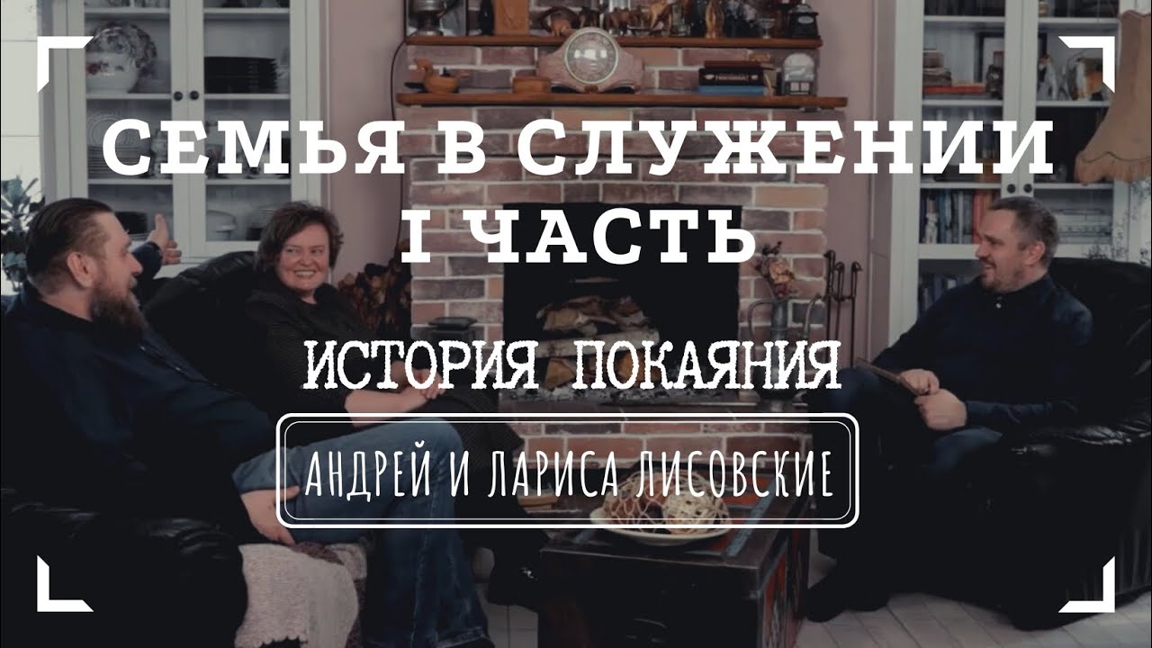 СЕМЬЯ В СЛУЖЕНИИ • I часть • ИСТОРИЯ ПОКАЯНИЯ | Интервью с Андреем и Ларисой Лисовскими
