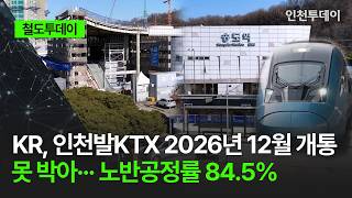 [철도투데이] KR, 인천발KTX 2026년 12월 개통 못 박아··· 노반공정률 84.5%