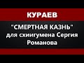 КУРАЕВ: "Смертная казнь" для схиигумена Сергия Романова