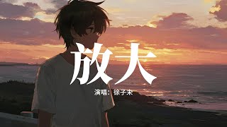 徐子未 - 放大『在對視的瞬息 心跳用迴音，讓心事和秘密有共鳴，Ohh 我注視 你眼睛 正升溫的默契，我越來越像你 我知足這對手戲。』【動態歌詞MV】