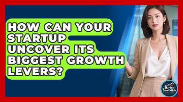 How Can Your Startup Uncover Its Biggest Growth Levers? - The Startup Growth Hub