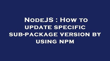 NodeJS : How to update specific sub-package version by using npm