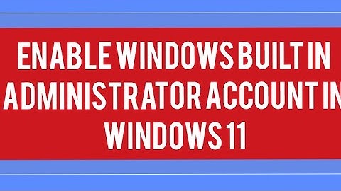 enable administrator account in windows 11 enable disable built  administrator account in windows 11