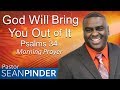 GOD WILL BRING YOU OUT OF IT - PSALMS 34 - MORNING PRAYER | PASTOR SEAN PINDER