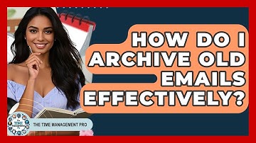 How Do I Archive Old Emails Effectively? - The Time Management Pro
