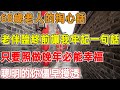 68歲老人的掏心話 老伴臨終前讓我牢記一句話 只要照做晚年必能幸福 聰明的你儘早摸透 禪語點悟 68歲老人的掏心話 老伴臨終前讓我牢記一句話 只要照做晚年必能幸福 聰明的你儘早摸透 禪語點悟