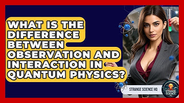 What Is The Difference Between Observation And Interaction In Quantum Physics? - Strange Science HQ