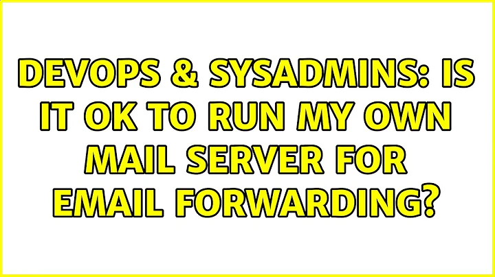 DevOps & SysAdmins: Is it OK to run my own mail server for email forwarding? (2 Solutions!!)