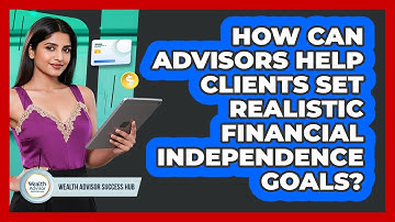 How Can Advisors Help Clients Set Realistic Financial Independence Goals?