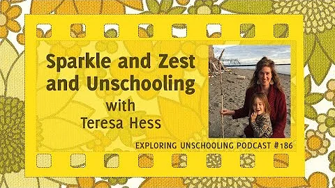 Sparkle and Zest and Unschooling with Teresa Hess,...
