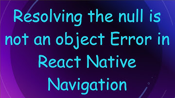 Resolving the null is not an object Error in React Native Navigation