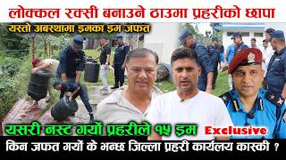लोक्कल रक्सी बनाउने ठाउमा प्रहरीको छापा यस्तो अबस्थामा ड्रमका ड्रम जफत यसरी नस्ट गर्यो प्रहरीले