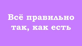 Всё Правильно Так, Как Есть