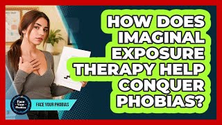 How Does Imaginal Exposure Therapy Help Conquer Phobias? - Face Your Phobias