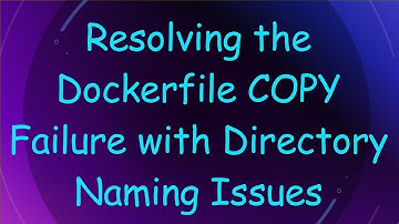 Resolving the Dockerfile COPY Failure with Directory Naming Issues