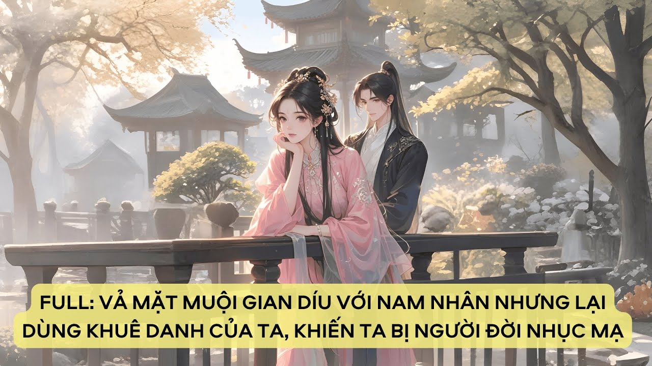 FULL: VẢ MẶT MUỘI GIAN DÍU VỚI NAM NHÂN LẠI DÙNG KHUÊ DANH CỦA TA, KHIẾN TA BỊ NGƯỜI ĐỜI NHỤC MẠ