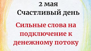 2 Мая - Счастливый день. Сильные слова на подключение к денежному потоку.