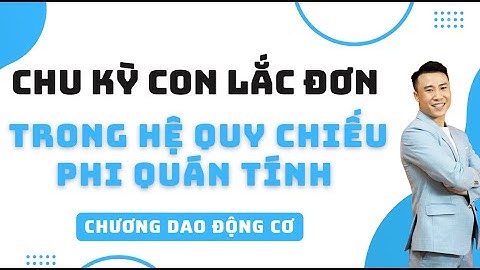 CHU KỲ CON LẮC ĐƠN TRONG HỆ QUY CHIẾU PHI QUÁN TÍNH | Thầy Phạm Trung Thông