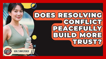 Does Resolving Conflict Peacefully Build More Trust? - Gen Z Unfiltered