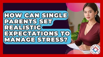 How Can Single Parents Set Realistic Expectations To Manage Stress? - Single Parent Support Hub