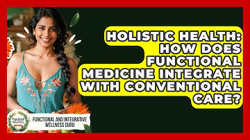 Holistic Health: How Does Functional Medicine Integrate With Conventional Care?