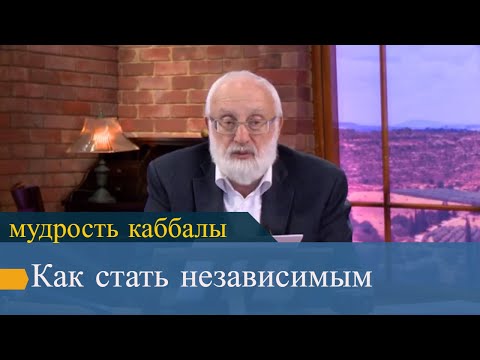 Как стать независимым. Мудрость каббалы