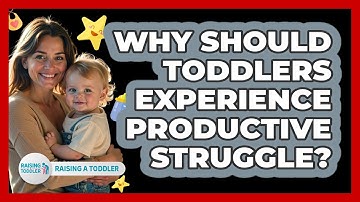 Why Should Toddlers Experience Productive Struggle? - Raising A Toddler