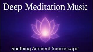 Deep Meditation Music | Soothing Ambient Soundscape for Inner Peace