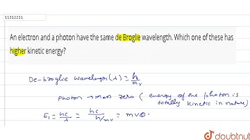 An electron and a photon have the same de Broglie wavelength. Which one of these has higher kine...