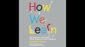 How We Learn: The Surprising Truth About When, Where, and Why It Happens by Benedict Carey