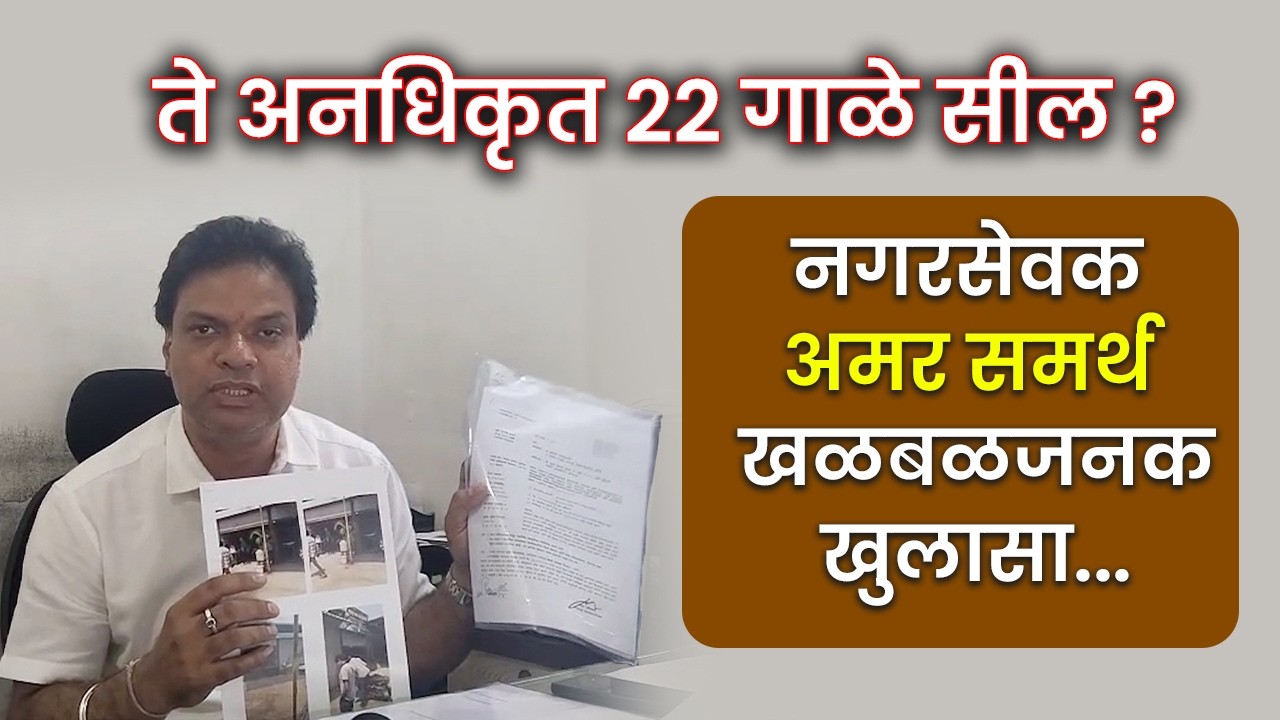 ते अनधिकृत 22 गाळे सील? नगरसेवक अमर समर्थ खळबळजनक खुलासा...