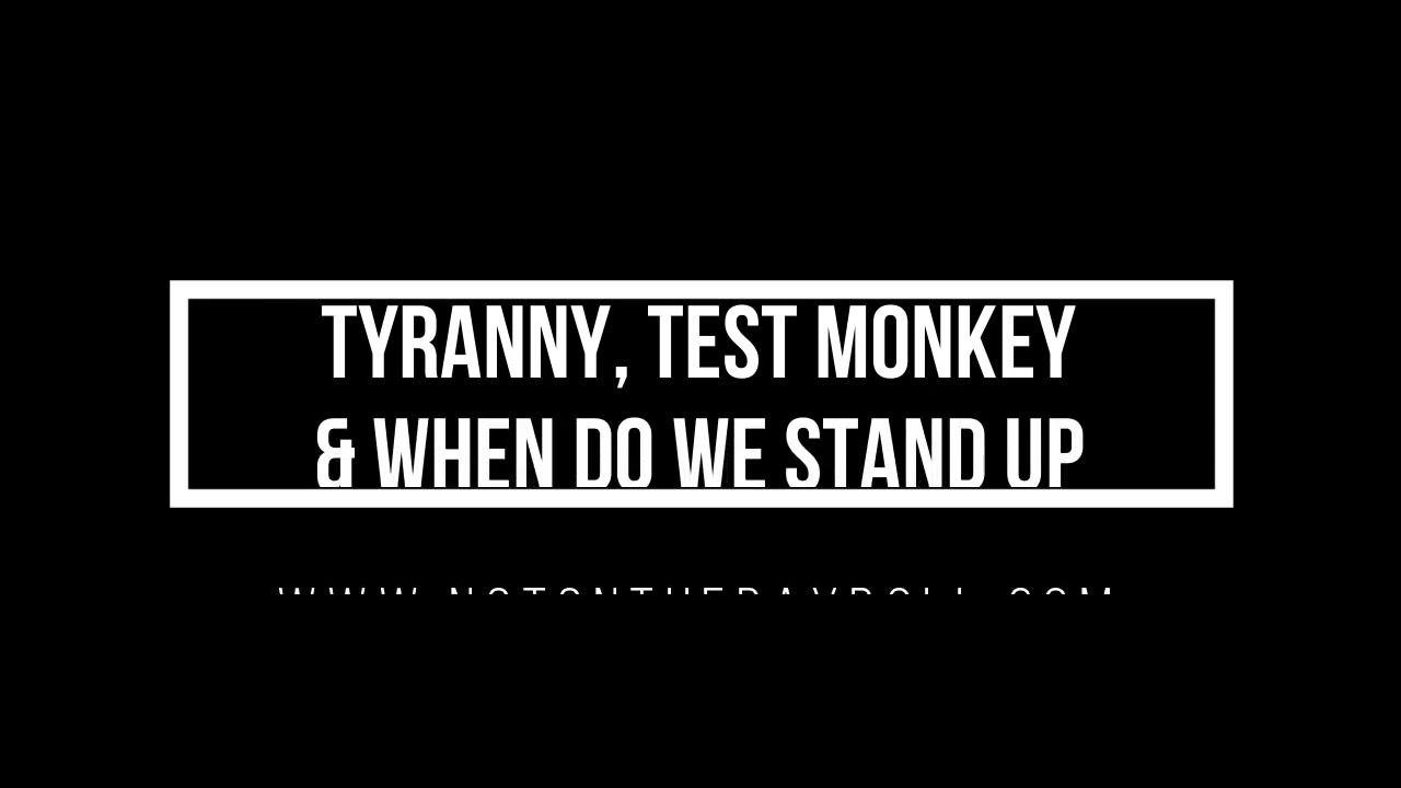 TYRANNY, TEST MONKEYS & WHEN DO WE STAND UP