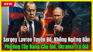 Sergey Lavrov Tuyên Bố: Không Ngừng Bắn – Phương Tây Chỉ Muốn Câu Giờ, Ukraina Đang Trả Giá Đắt
