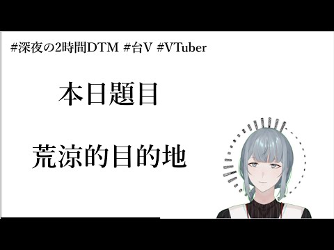【創作】兩小時急智歌王［題目：荒涼的目的地］【７/２０】#深夜の2時間DTM