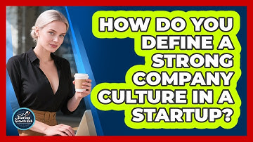 How Do You Define A Strong Company Culture In A Startup? - The Startup Growth Hub