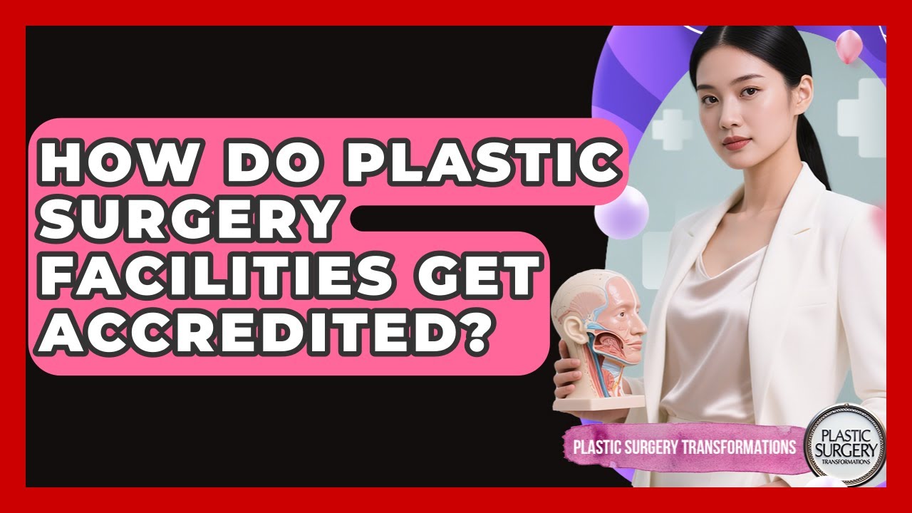How Do Plastic Surgery Facilities Get Accredited? - Plastic Surgery Transformations