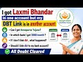 আমি laxmi Bhander পেতাম অন্য অ্যাকাউন্টে কিন্তু আমার DBT Link রয়েছে অন্য অ্যাকাউন্টে,আমি কি করবো ? 