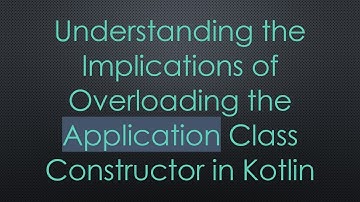 Understanding the Implications of Overloading the Application Class Constructor in Kotlin