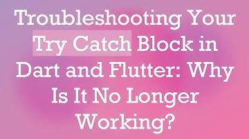 Troubleshooting Your Try Catch Block in Dart and Flutter: Why Is It No Longer Working?