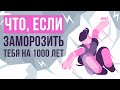 Что, если заморозить тебя на 1000 лет?