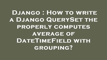 Django : How to write a Django QuerySet the properly computes average of DateTimeField with grouping