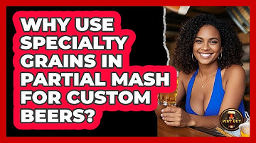 Why Use Specialty Grains In Partial Mash For Custom Beers? - The Pint Guy