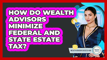 How Do Wealth Advisors Minimize Federal And State Estate Tax? - Wealth Advisor Success Hub