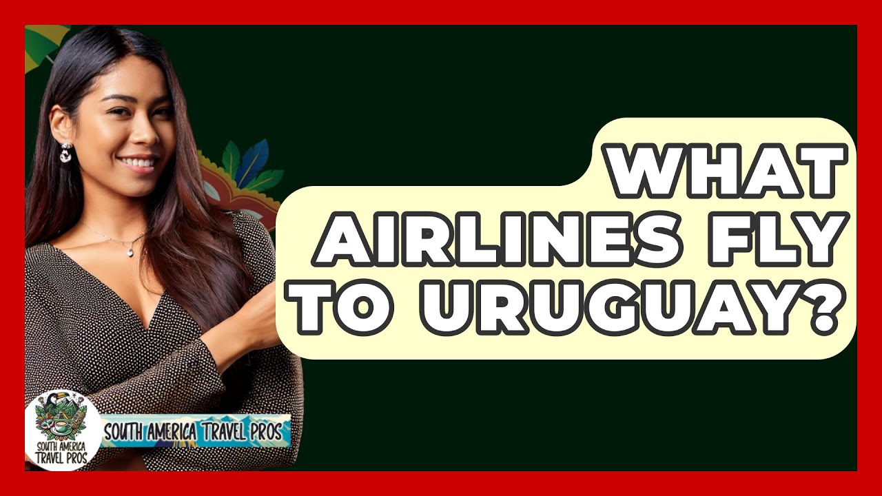What Airlines Fly To Uruguay? - South America Travel Pros