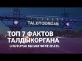 ТОП 7 ФАКТОВ о ТАЛДЫКОРГАНЕ, о которых Вы не знали.